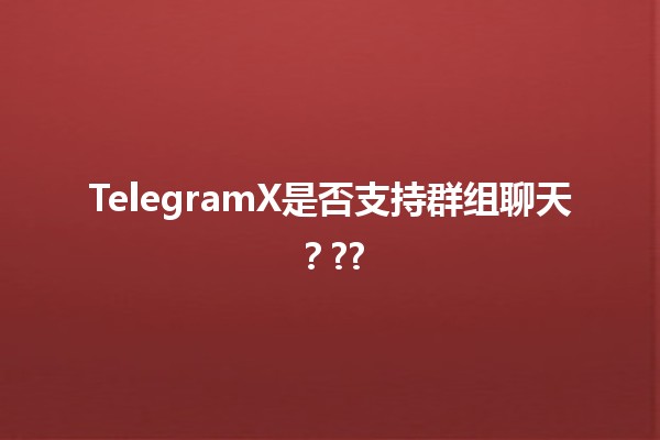 TelegramX是否支持群组聊天？🤔💬